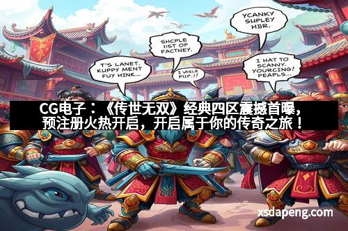 CG电子：《传世无双》经典四区震撼首曝，预注册火热开启，开启属于你的传奇之旅！