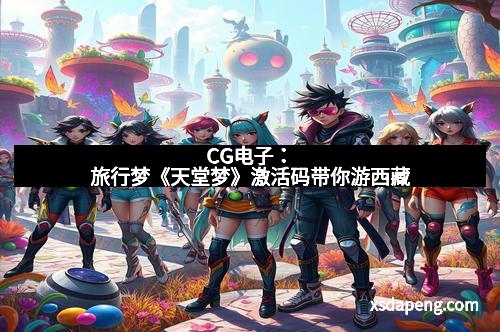 CG电子：旅行梦《天堂梦》激活码带你游西藏