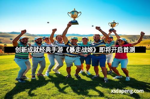 创新成就经典手游《暴走战姬》即将开启首测