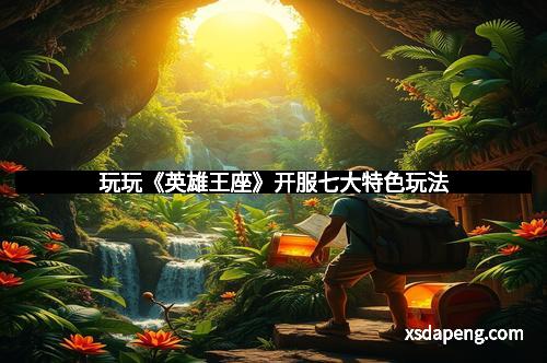 玩玩《英雄王座》开服七大特色玩法