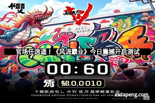 官场任逍遥！《风流霸业》今日震撼开启测试